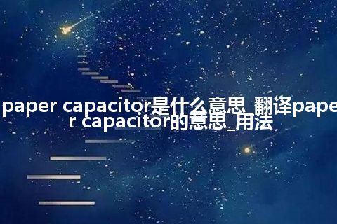paper capacitor是什么意思_翻译paper capacitor的意思_用法