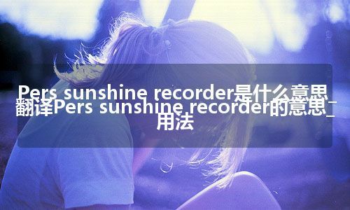 Pers sunshine recorder是什么意思_翻译Pers sunshine recorder的意思_用法