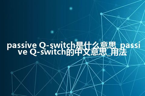 passive Q-switch是什么意思_passive Q-switch的中文意思_用法