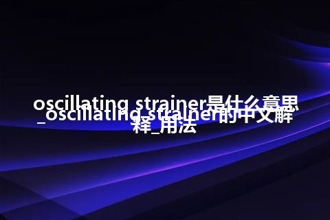 oscillating strainer是什么意思_oscillating strainer的中文解释_用法