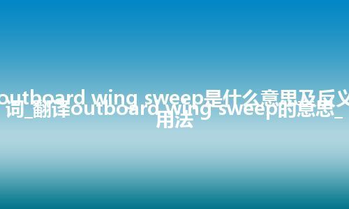 outboard wing sweep是什么意思及反义词_翻译outboard wing sweep的意思_用法
