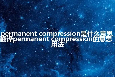 permanent compression是什么意思_翻译permanent compression的意思_用法