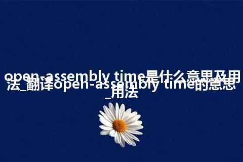open-assembly time是什么意思及用法_翻译open-assembly time的意思_用法