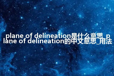 plane of delineation是什么意思_plane of delineation的中文意思_用法