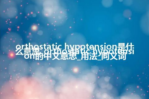 orthostatic hypotension是什么意思_orthostatic hypotension的中文意思_用法_同义词