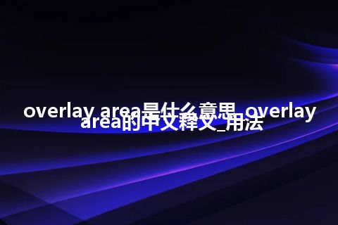 overlay area是什么意思_overlay area的中文释义_用法