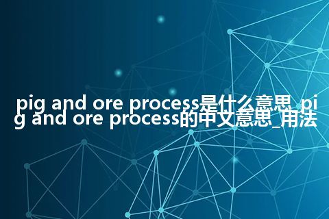 pig and ore process是什么意思_pig and ore process的中文意思_用法