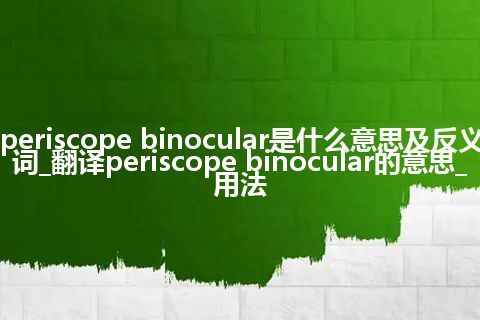 periscope binocular是什么意思及反义词_翻译periscope binocular的意思_用法