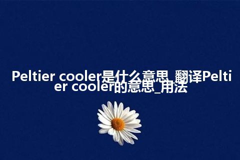 Peltier cooler是什么意思_翻译Peltier cooler的意思_用法