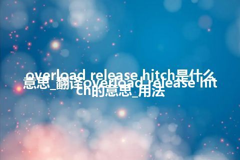 overload release hitch是什么意思_翻译overload release hitch的意思_用法