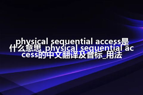 physical sequential access是什么意思_physical sequential access的中文翻译及音标_用法
