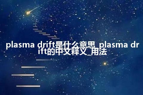 plasma drift是什么意思_plasma drift的中文释义_用法