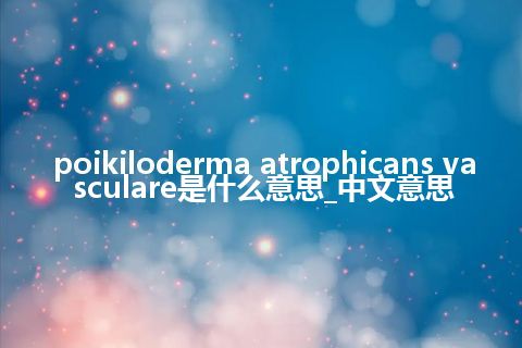 poikiloderma atrophicans vasculare是什么意思_中文意思