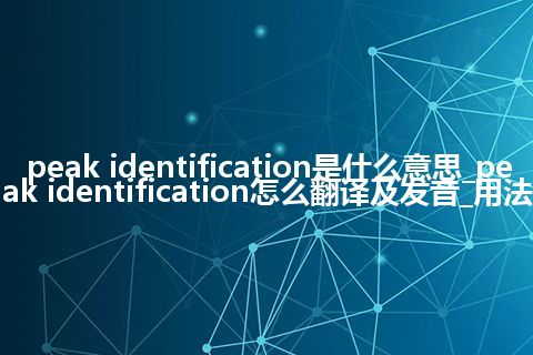 peak identification是什么意思_peak identification怎么翻译及发音_用法
