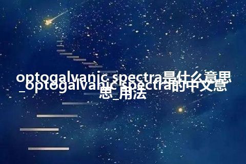 optogalvanic spectra是什么意思_optogalvanic spectra的中文意思_用法