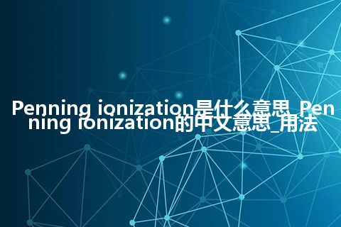 Penning ionization是什么意思_Penning ionization的中文意思_用法