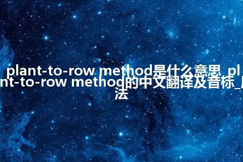 plant-to-row method是什么意思_plant-to-row method的中文翻译及音标_用法