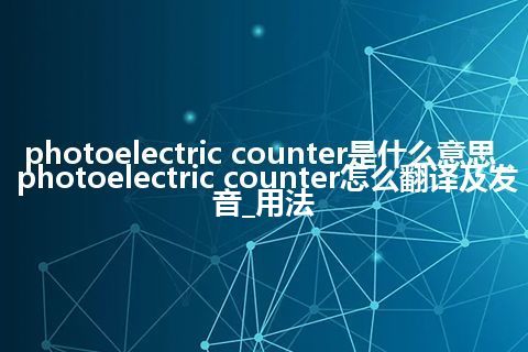 photoelectric counter是什么意思_photoelectric counter怎么翻译及发音_用法
