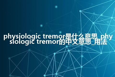 physiologic tremor是什么意思_physiologic tremor的中文意思_用法