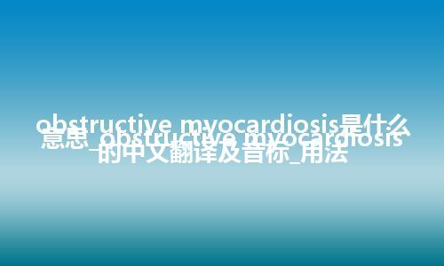 obstructive myocardiosis是什么意思_obstructive myocardiosis的中文翻译及音标_用法