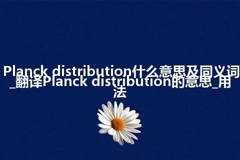 Planck distribution什么意思及同义词_翻译Planck distribution的意思_用法