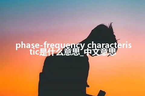 phase-frequency characteristic是什么意思_中文意思