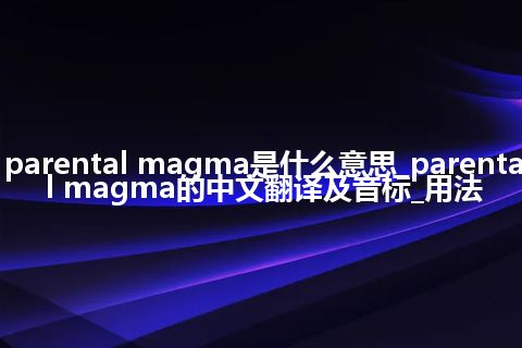 parental magma是什么意思_parental magma的中文翻译及音标_用法