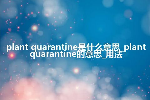 plant quarantine是什么意思_plant quarantine的意思_用法