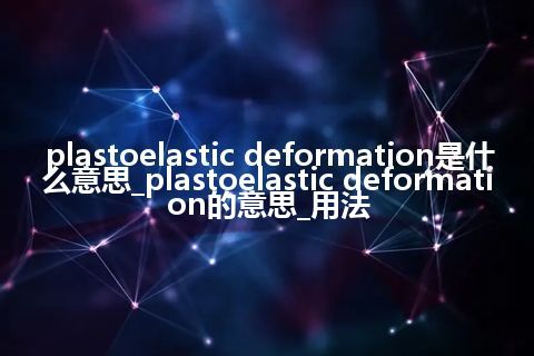 plastoelastic deformation是什么意思_plastoelastic deformation的意思_用法