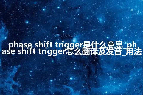 phase shift trigger是什么意思_phase shift trigger怎么翻译及发音_用法