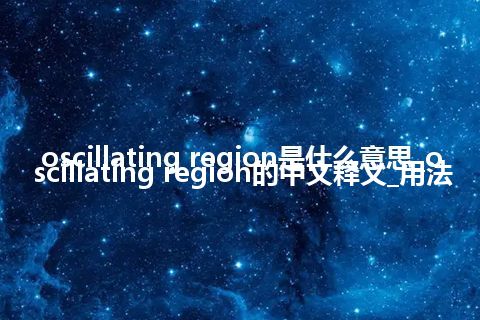 oscillating region是什么意思_oscillating region的中文释义_用法