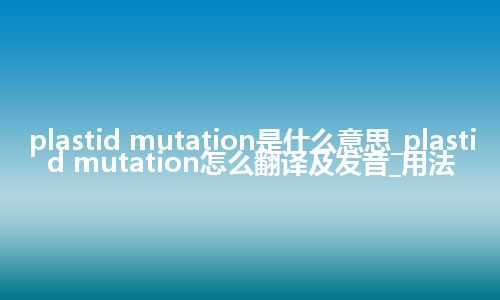 plastid mutation是什么意思_plastid mutation怎么翻译及发音_用法