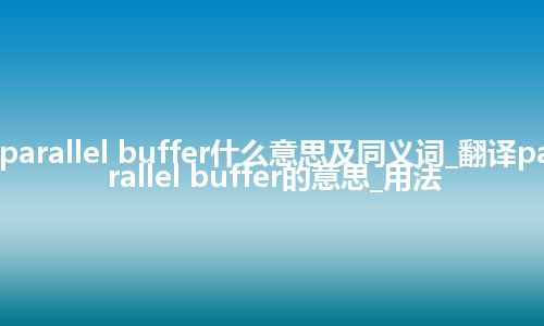 parallel buffer什么意思及同义词_翻译parallel buffer的意思_用法