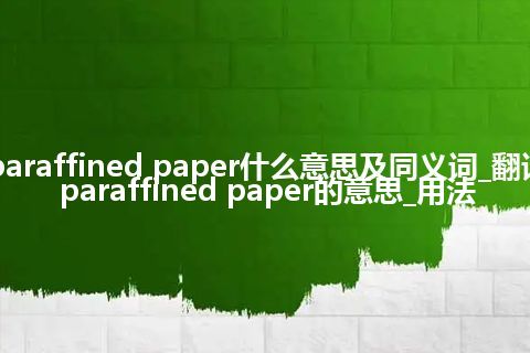 paraffined paper什么意思及同义词_翻译paraffined paper的意思_用法