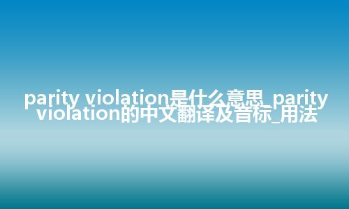 parity violation是什么意思_parity violation的中文翻译及音标_用法