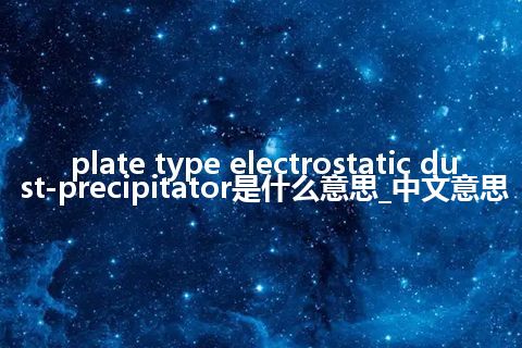 plate type electrostatic dust-precipitator是什么意思_中文意思