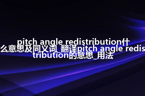 pitch angle redistribution什么意思及同义词_翻译pitch angle redistribution的意思_用法