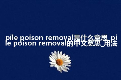 pile poison removal是什么意思_pile poison removal的中文意思_用法
