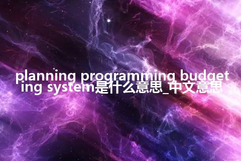 planning programming budgeting system是什么意思_中文意思