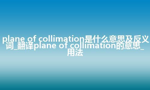 plane of collimation是什么意思及反义词_翻译plane of collimation的意思_用法