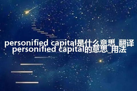 personified capital是什么意思_翻译personified capital的意思_用法