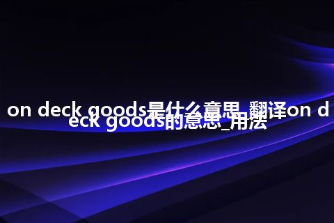 on deck goods是什么意思_翻译on deck goods的意思_用法