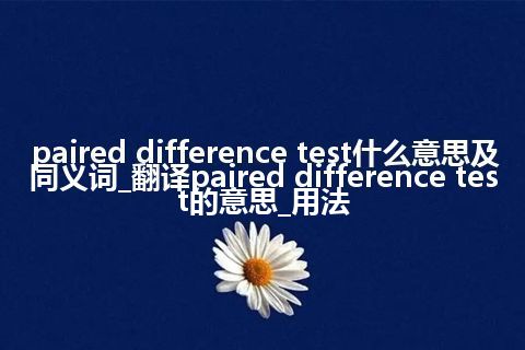 paired difference test什么意思及同义词_翻译paired difference test的意思_用法