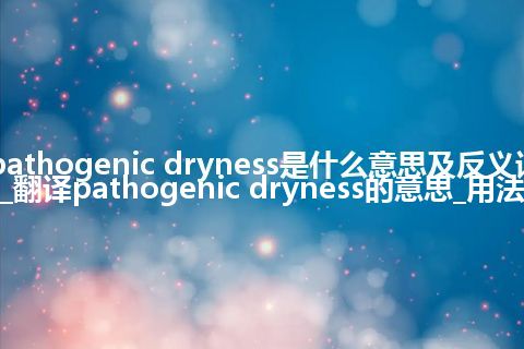 pathogenic dryness是什么意思及反义词_翻译pathogenic dryness的意思_用法