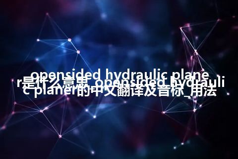 opensided hydraulic planer是什么意思_opensided hydraulic planer的中文翻译及音标_用法