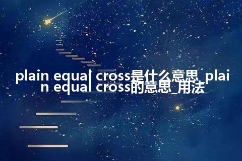 plain equal cross是什么意思_plain equal cross的意思_用法