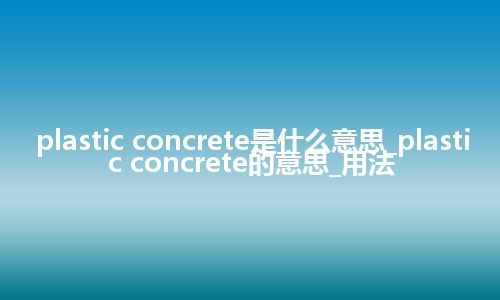 plastic concrete是什么意思_plastic concrete的意思_用法