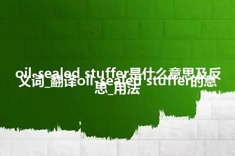 oil-sealed stuffer是什么意思及反义词_翻译oil-sealed stuffer的意思_用法