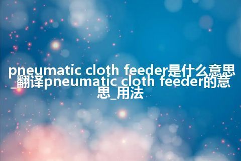 pneumatic cloth feeder是什么意思_翻译pneumatic cloth feeder的意思_用法