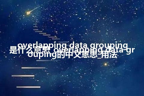 overlapping data grouping是什么意思_overlapping data grouping的中文意思_用法